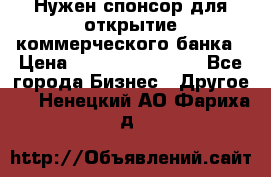 Нужен спонсор для открытие коммерческого банка › Цена ­ 200.000.000.00 - Все города Бизнес » Другое   . Ненецкий АО,Фариха д.